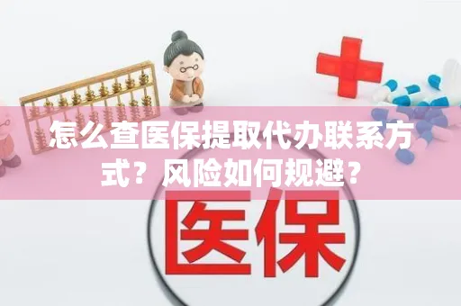 怎么查医保提取代办联系方式？风险如何规避？